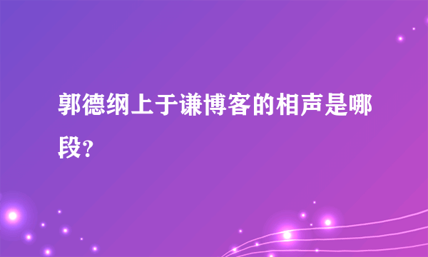 郭德纲上于谦博客的相声是哪段？