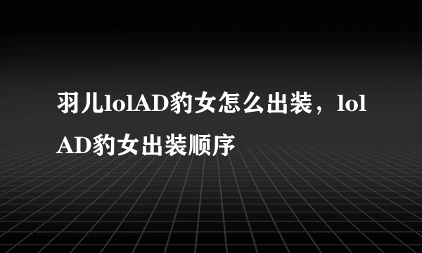 羽儿lolAD豹女怎么出装，lolAD豹女出装顺序