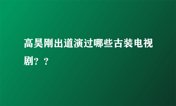 高昊刚出道演过哪些古装电视剧？？