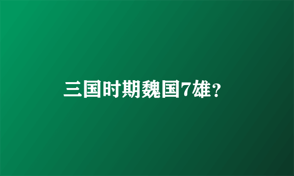 三国时期魏国7雄？