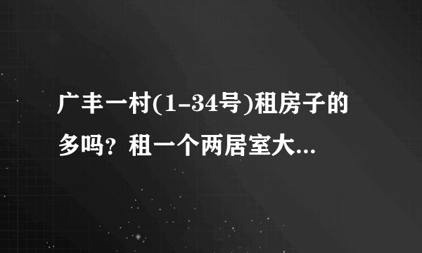 广丰一村(1-34号)租房子的多吗？租一个两居室大概多少钱？