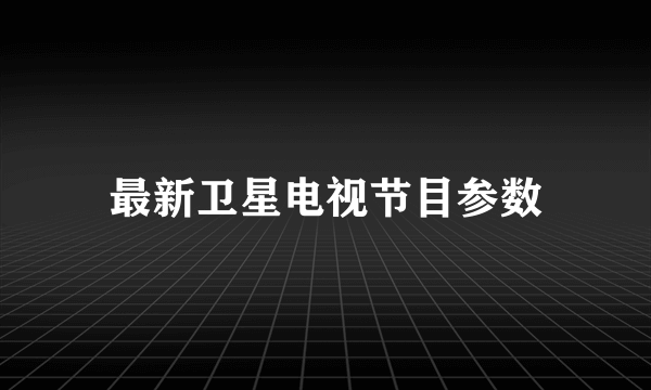 最新卫星电视节目参数