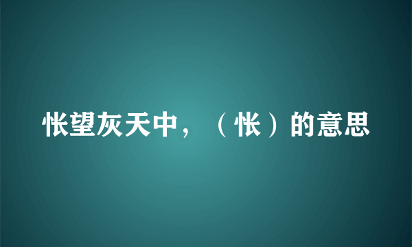 怅望灰天中，（怅）的意思