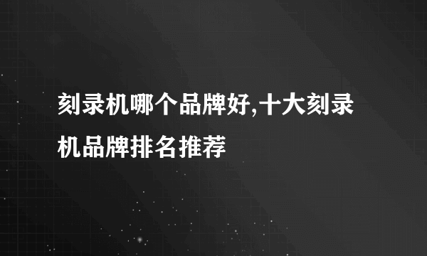 刻录机哪个品牌好,十大刻录机品牌排名推荐