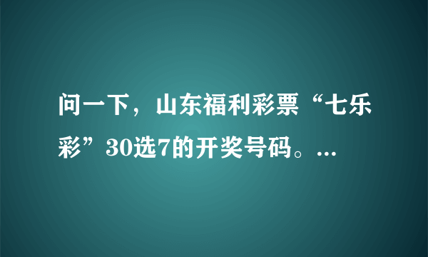 问一下，山东福利彩票“七乐彩”30选7的开奖号码。（2010年10月13号的）