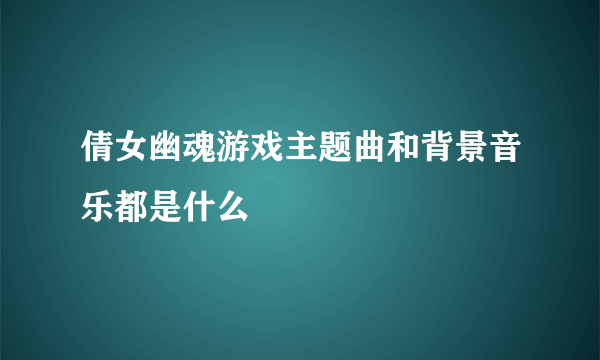 倩女幽魂游戏主题曲和背景音乐都是什么