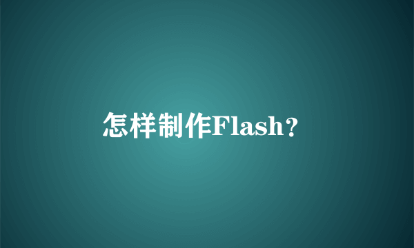 怎样制作Flash？