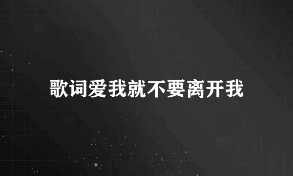 歌词爱我就不要离开我