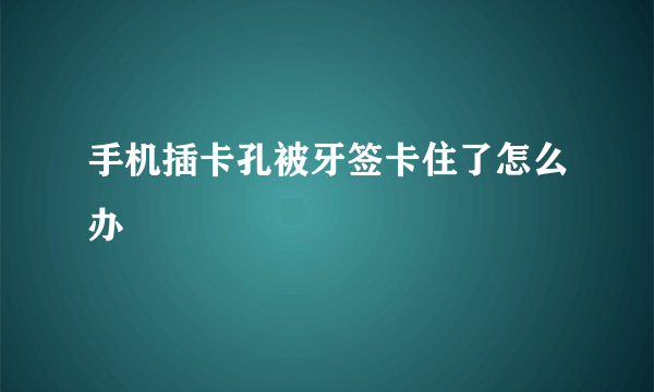 手机插卡孔被牙签卡住了怎么办