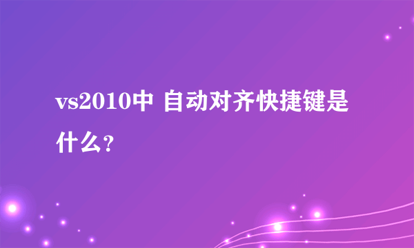 vs2010中 自动对齐快捷键是什么？