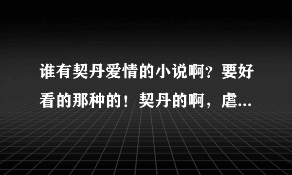 谁有契丹爱情的小说啊？要好看的那种的！契丹的啊，虐恋的也行！