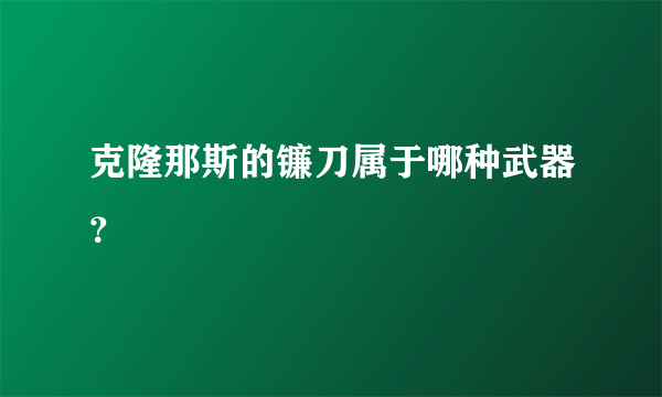 克隆那斯的镰刀属于哪种武器？