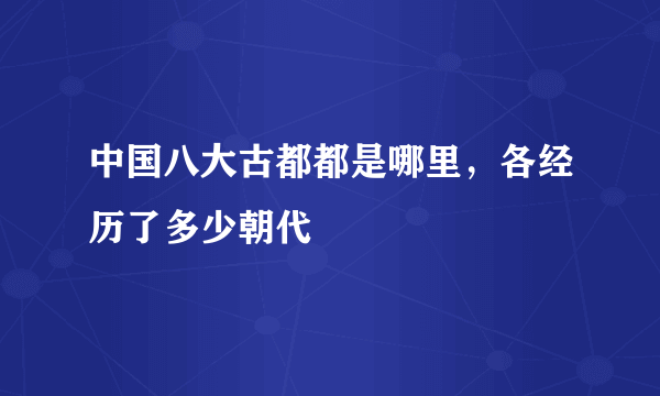 中国八大古都都是哪里，各经历了多少朝代