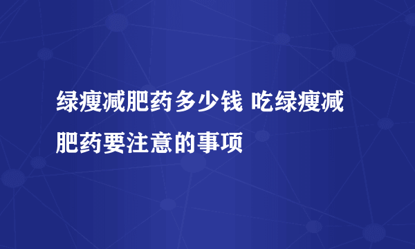 绿瘦减肥药多少钱 吃绿瘦减肥药要注意的事项