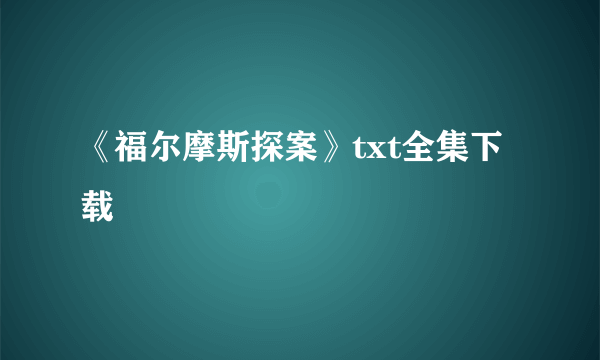 《福尔摩斯探案》txt全集下载