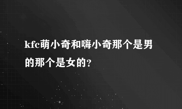 kfc萌小奇和嗨小奇那个是男的那个是女的？