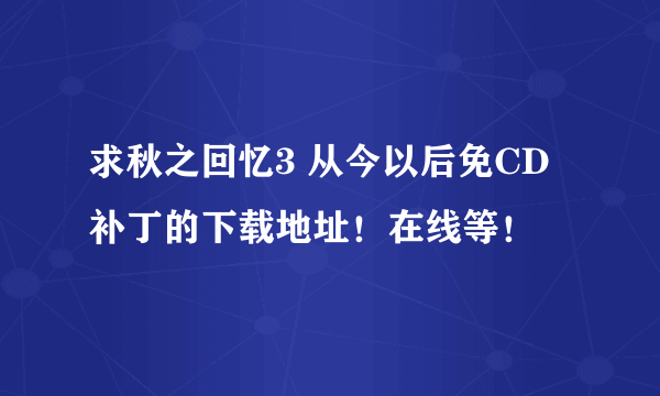 求秋之回忆3 从今以后免CD补丁的下载地址！在线等！