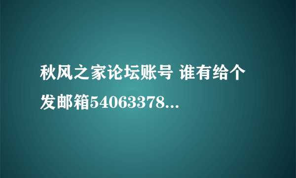 秋风之家论坛账号 谁有给个 发邮箱540633787@qq.com 满意给分。