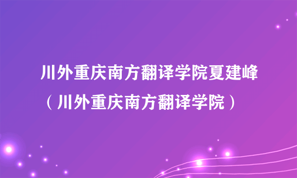 川外重庆南方翻译学院夏建峰（川外重庆南方翻译学院）