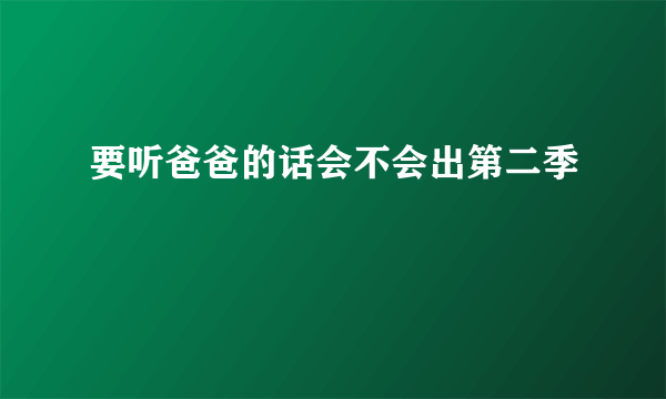 要听爸爸的话会不会出第二季