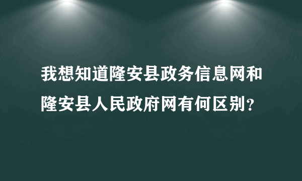 我想知道隆安县政务信息网和隆安县人民政府网有何区别？