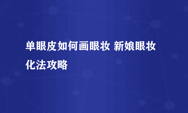 单眼皮如何画眼妆 新娘眼妆化法攻略