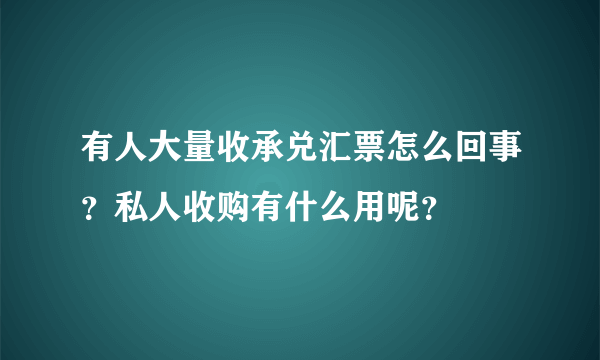 有人大量收承兑汇票怎么回事？私人收购有什么用呢？