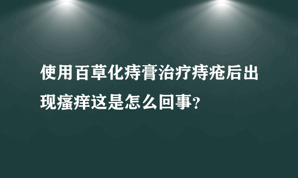 使用百草化痔膏治疗痔疮后出现瘙痒这是怎么回事？