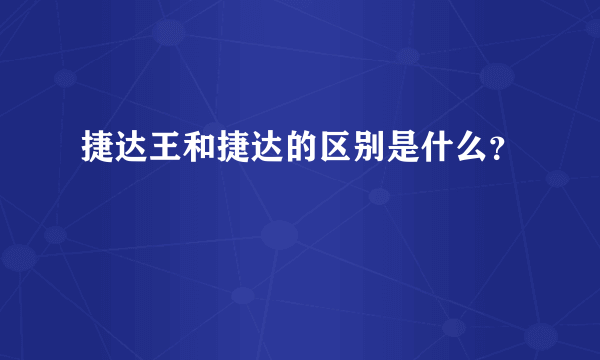 捷达王和捷达的区别是什么？