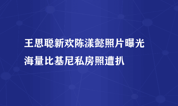 王思聪新欢陈漾懿照片曝光 海量比基尼私房照遭扒