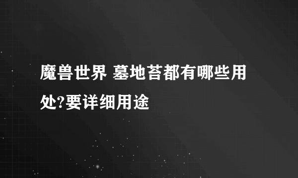 魔兽世界 墓地苔都有哪些用处?要详细用途