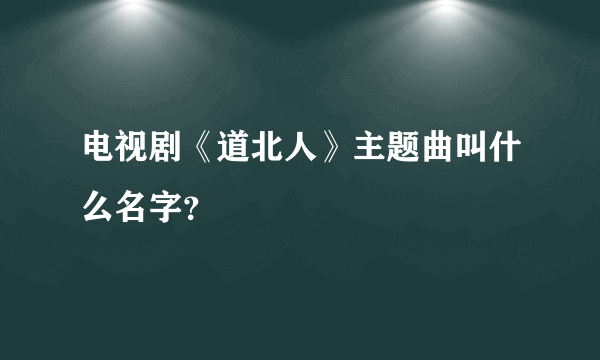 电视剧《道北人》主题曲叫什么名字？