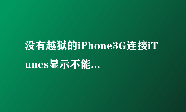 没有越狱的iPhone3G连接iTunes显示不能读取内容,要恢復出厂设置,但在iTunes上选恢復...