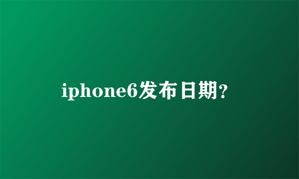 iphone6发布日期？