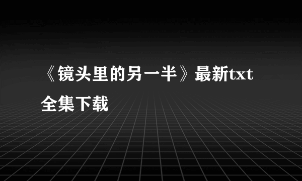 《镜头里的另一半》最新txt全集下载