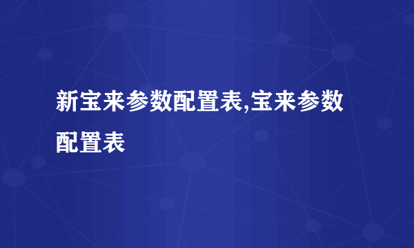 新宝来参数配置表,宝来参数配置表