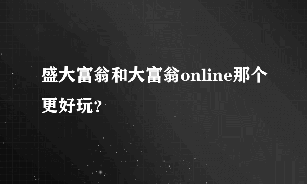 盛大富翁和大富翁online那个更好玩？