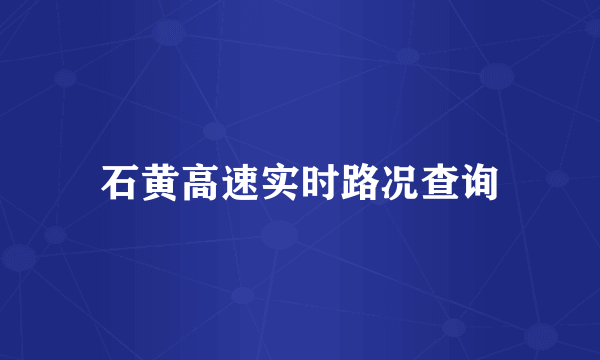 石黄高速实时路况查询