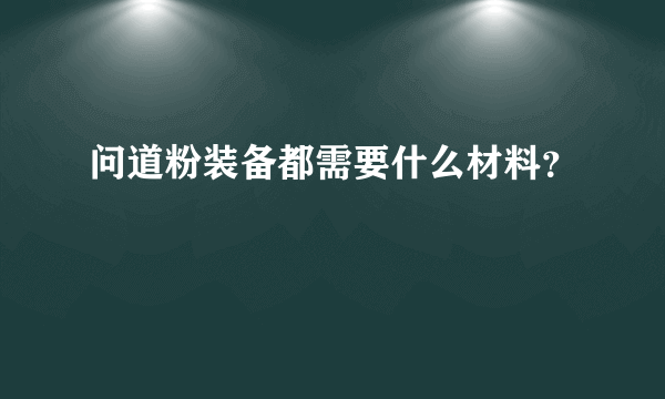 问道粉装备都需要什么材料？