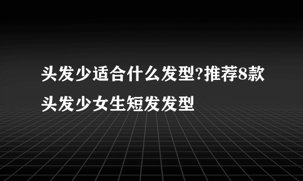 头发少适合什么发型?推荐8款头发少女生短发发型