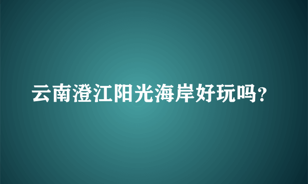 云南澄江阳光海岸好玩吗？