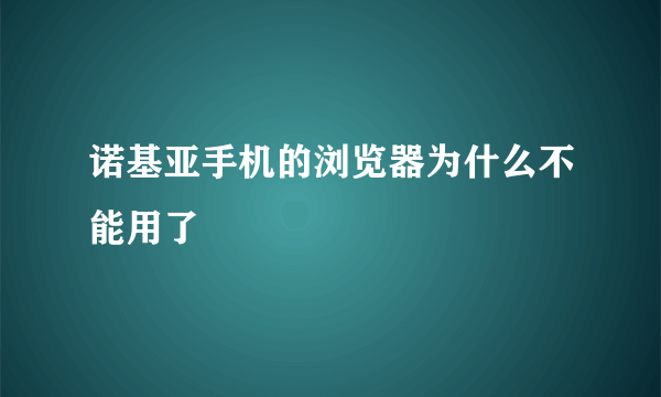 诺基亚手机的浏览器为什么不能用了