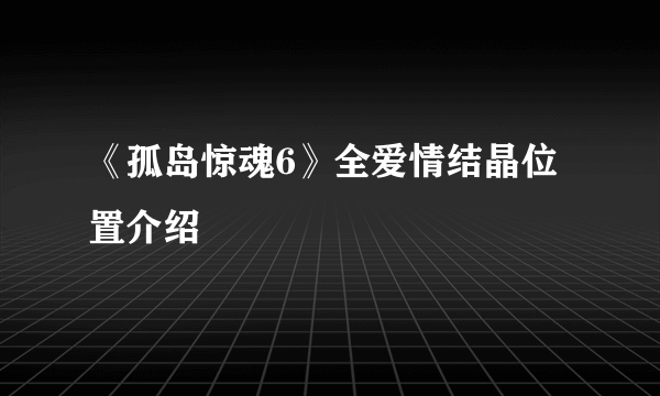 《孤岛惊魂6》全爱情结晶位置介绍