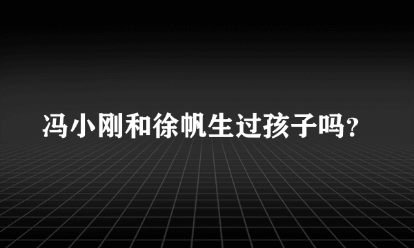 冯小刚和徐帆生过孩子吗？