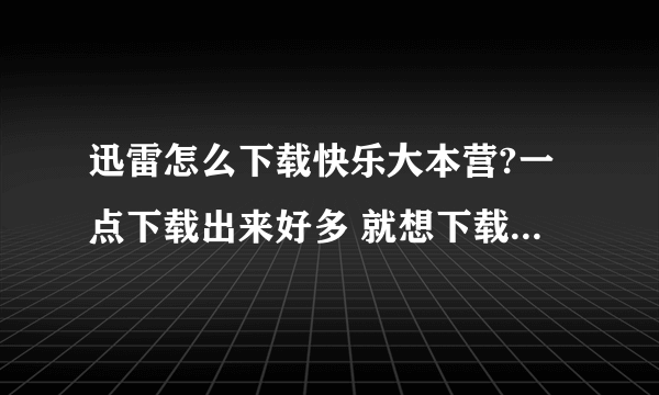 迅雷怎么下载快乐大本营?一点下载出来好多 就想下载一集怎么下？