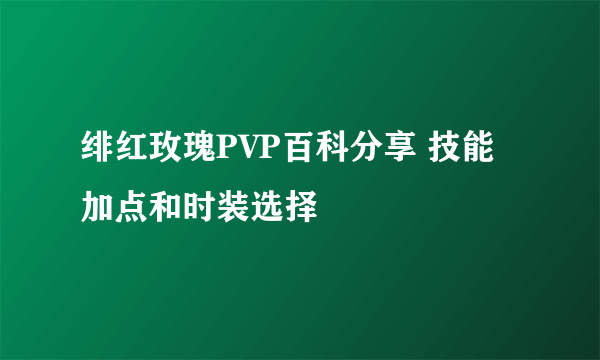 绯红玫瑰PVP百科分享 技能加点和时装选择