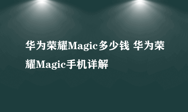 华为荣耀Magic多少钱 华为荣耀Magic手机详解