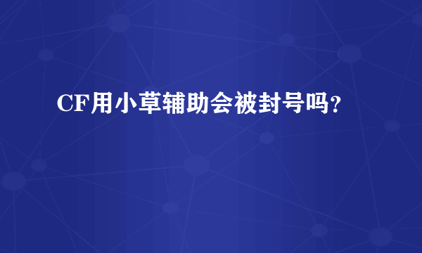 CF用小草辅助会被封号吗？