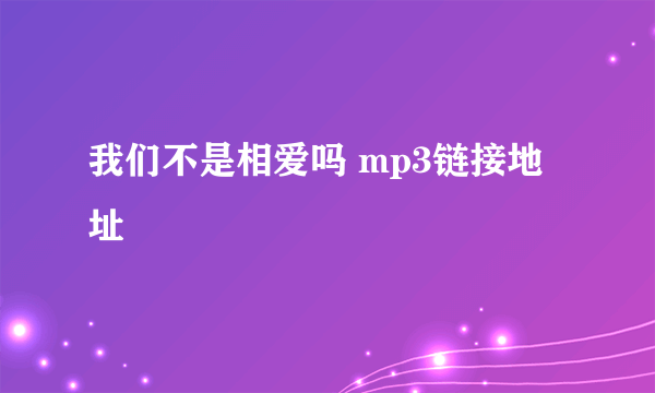 我们不是相爱吗 mp3链接地址