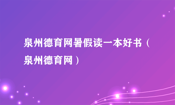 泉州德育网暑假读一本好书（泉州德育网）